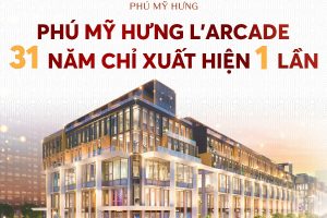 Phú Mỹ Hưng L’Arcade – Dự án đánh dấu cột mốc phát triển giai đoạn 2.0 của Phú Mỹ Hưng